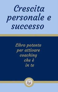 Title: Crescita personale e successo: Libro potente per attivare coaching che è in te, Author: LIBROTEKA