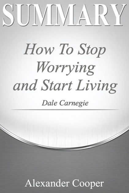 Summary Of How To Stop Worrying And Start Living: By Dale Carnegie - A ...