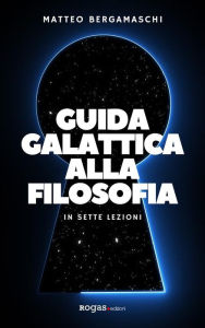 Title: Guida galattica alla filosofia: In sette lezioni, Author: Matteo Bergamaschi