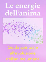 Title: Le energie dell'anima - Breve Guida Spirituale all'evoluzione dell'anima umana, Author: Angela Heal