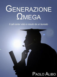 Title: Generazione Omega: Il call center visto e vissuto da un laureato, Author: Paolo Alibo