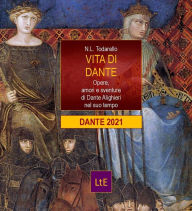 Title: Vita di Dante: Opere, amori e sventure di Dante Alighieri nel suo tempo, Author: Nazzareno Luigi Todarello