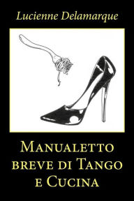 Title: Manualetto breve di Tango e Cucina, Author: Lucienne Delamarque