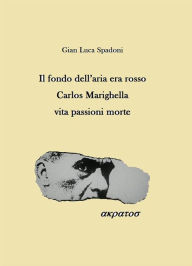 Title: Il fondo dell'aria era rosso Carlos Marighella vita passioni morte, Author: Gianluca Spadoni