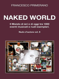 Title: Naked World. Il Mondo di ieri e di oggi tra 1000 eventi musicali e nudi esemplari, Author: Francesco Primerano