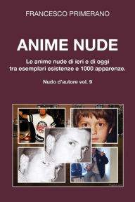 Title: Anime nude. Le anime nude di ieri e di oggi tra esemplari esistenze e 1000 apparenze, Author: Francesco Primerano