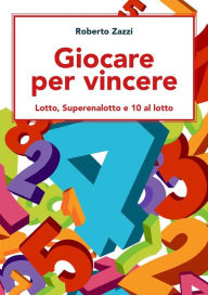 Title: Giocare per vincere: Lotto, Superenalotto e 10 al lotto, Author: Roberto Zazzi
