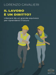 Title: Il lavoro è un diritto?: Liberarsi da un grande equivoco per riprendersi il futuro, Author: Lorenzo Cavalieri