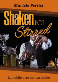 Title: Shaken not Stirred. La nobile arte del bartender, Author: Mariele Pertici