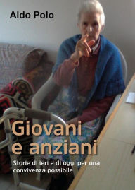 Title: GIOVANI E ANZIANI - Storie di ieri e di oggi per una convivenza possibile, Author: Aldo Polo