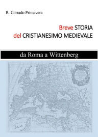 Title: Breve Storia del Cristianesimo Medievale: da Roma a Wittenberg, Author: R. Corrado Primavera