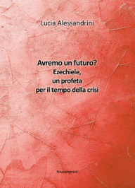 Title: Avremo un futuro? Ezechiele, un profeta per il tempo della crisi, Author: Lucia Alessandrini