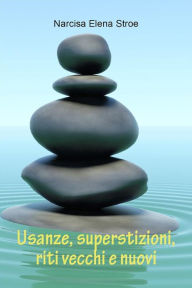 Title: Usanze, superstizioni, riti vecchi e nuovi, Author: Narcisa Elena Stroe