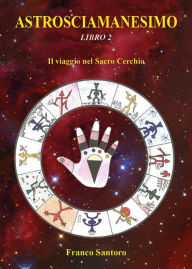 Title: ASTROSCIAMANESIMO. Il viaggio nel Sacro Cerchio. Libro Due, Author: Franco Santoro