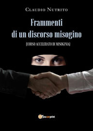 Title: Frammenti di un discorso misogino: Corso accelerato di misoginia, Author: Claudio Nutrito