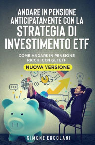 Title: Andare in pensione anticipatamente con la strategia di investimento ETF (Nuova Versione): Come andare in pensione ricchi con gli ETF, Author: Simone Ercolani