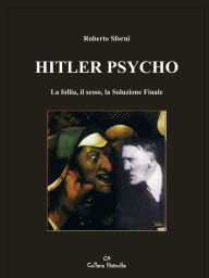 Title: Hitler Psycho. La follia, il sesso, la Soluzione Finale, Author: Roberto Sforni
