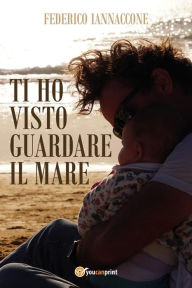 Title: Ti ho visto guardare il mare, Author: Federico Iannaccone