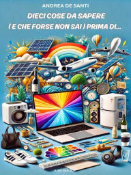 Title: Dieci Cose da Sapere (e che forse non sai) Prima di...: La guida pratica ed essenziale per semplificare le decisioni della vita quotidiana e affrontare con successo e consapevolezza ogni progetto, Author: Andrea De Santi
