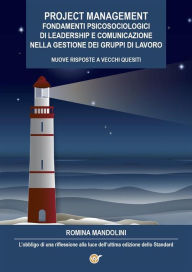 Title: Project Management. Fondamenti Psicosociologici di Leadership e Comunicazione nella gestione dei gruppi di lavoro - Nuove Risposte a Vecchi Quesiti - L'obbligo di una riflessione alla luce dell'ultima edizione dello Standard, Author: Romina Mandolini