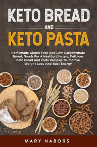 Title: Keto bread and keto pasta: Homemade Gluten-Free And Low-Carbohydrate Baked, Goods For A Healthy Lifestyle, Delicious Keto Bread And Pasta Recipies To Improve Weight Loss And Bust Energy, Author: Mary Nabors
