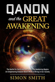 Title: Qanon And The Great Awakening: The Battle For Earth And Our Souls: The Awakening Begins An Enlightening Analysis About What Is Wrong In Our Society, Author: Simon Smith