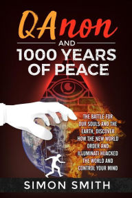 Title: Qanon and 1000 Years of Peace: The Battle For Our Souls and The Earth, Discover How The New World Order and Illuminati Hijacked The World And Control Your Mind, Author: Simon Smith
