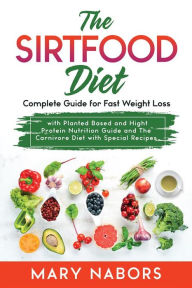Title: The Sirtfood Diet: Complete Guide for Fast Weight Loss with Planted Based and Hight Protein Nutrition Guide and The Carnivore Diet with Special Recipes, Author: Mary Nabors