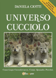 Title: Universo cucciolo: Il Cane Lupo Cecoslovacco. Come. Quando. Perchè., Author: Daniela Ciotti