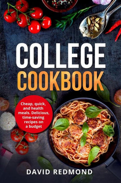 College Cookbook: Cheap, quick, and healthy meals. Delicious,time-saving recipes on a budget