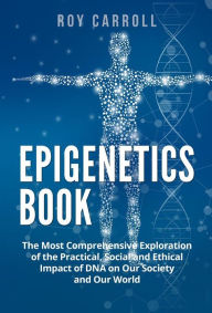 Title: Epigenetics Book: The Most Comprehensive Exploration of the Practical, Social and Ethical Impact of DNA on Our Society and Our World, Author: Roy Carroll