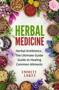 Title: Herbal medicine: Herbal Antibiotics ,The Ultimate Guide Guide to Healing Common Ailments, Author: Emmett Lokey