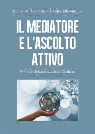 Title: Il mediatore e l'ascolto attivo. Principi di base sull'ascolto attivo, Author: Lucia di Palermo