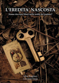 Title: L'eredità nascosta: Siamo davvero liberi nella scelta del partner?, Author: Alice Braghieri - Giovanni Frega