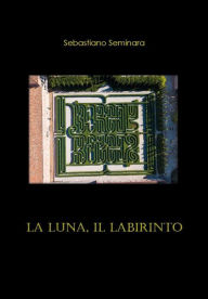 Title: La luna, il labirinto, Author: Sebastiano Seminara