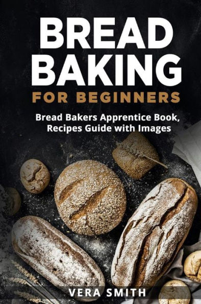Bread Baking for Beginners: 100+ Recipes Guide with Images