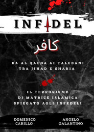 Title: INFIDEL - Da Al Qaeda ai talebani tra Jihad e Sharia - Il terrorismo di matrice islamica spiegato agli infedeli, Author: Angelo Galantino e Domenico Carillo