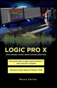 Title: LOGIC PRO X - Una Guía Paso a Paso para Producir una Canción Original Desde la idea hasta el Master final: Para cualquier versión: desde la primera Logic Pro X hasta 10.7, Author: Marco Perino