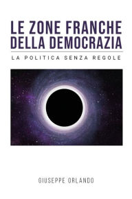Title: Le zone franche della democrazia - La politica senza regole, Author: Giuseppe Orlando