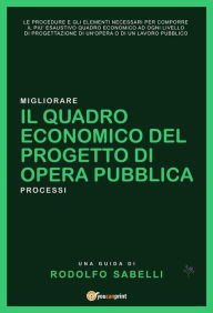 Title: Il Quadro Economico del progetto di opera pubblica: Le procedure e gli elementi necessari per comporre il più esaustivo quadro economico ad ogni livello di progettazione di un'opera o di un lavoro pubblico, Author: Rodolfo Sabelli