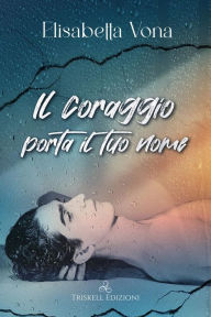 Title: Il coraggio porta il tuo nome, Author: Elisabetta Vona
