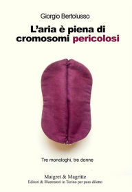 Title: L'aria è piena di cromosomi pericolosi: Tre monologhi, tre donne, Author: Giorgio Bertolusso