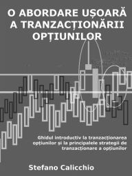 Title: O abordare u?oara a tranzac?ionarii op?iunilor: Ghidul introductiv la tranzac?ionarea op?iunilor ?i la principalele strategii de tranzac?ionare a op?iunilor, Author: Stefano Calicchio