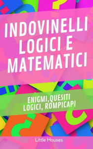 Title: Indovinelli Logici e Matematici: Enigmi, quesiti logici, rompicapi, Author: LITTLE HOUSES