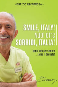 Title: Smile, Italy! vuol dire Sorridi, Italia!: Denti sani per sempre... senza il Dentista!, Author: Enrico Rivarossa