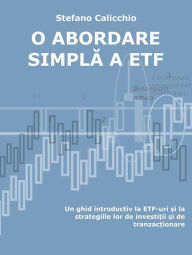 Title: O abordare simpla a etf: Un ghid introductiv la ETF-uri ?i la strategiile lor de investi?ii ?i de tranzac?ionare, Author: Stefano Calicchio