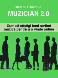 Title: Muzician 2.0: Cum sa câ?tigi bani scriind muzica pentru a o vinde online, Author: Stefano Calicchio
