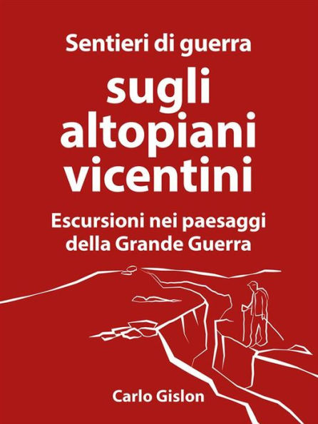 Sentieri di guerra sugli altopiani vicentini: Escursioni nei paesaggi della Grande Guerra