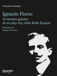 Title: Ignazio Florio: Avventure galanti di un play boy della Belle époque, Author: Giovanni Marasà