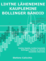Title: Lihtne lähenemine kauplemisele Bollinger bandidega: Kuidas õppida, kuidas kasutada Bollingeri ribasid, et edukalt kaubelda internetis, Author: Stefano Calicchio